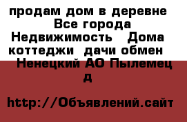 продам дом в деревне - Все города Недвижимость » Дома, коттеджи, дачи обмен   . Ненецкий АО,Пылемец д.